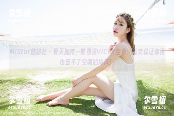 MiStar魅妍社 - 夏天加持，陈雅漫VICKY全集：看完保证你再也受不了空调的冷风！