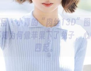 森萝财团 – 小青的“肉丝13D”图片，下载后不知为何像苹果下了兔子，心中乱像四起。