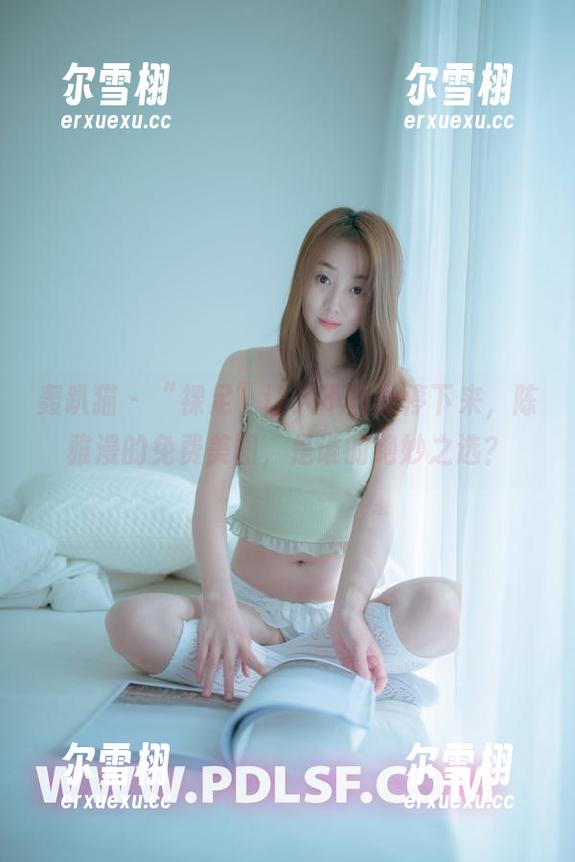 轰趴猫 - “裸足”让人不自觉停下来，陈雅漫的免费美图，是谁的绝妙之选？